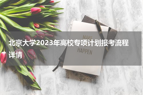 北京大学2023年高校专项计划报考流程详情