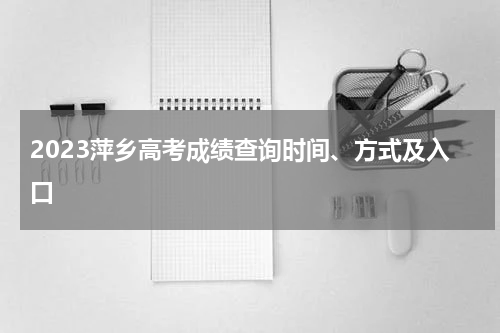 2023萍乡高考成绩查询时间和方式以及官方入口