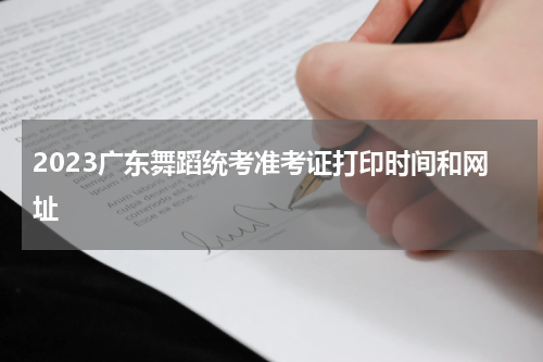 2023广东舞蹈统考准考证打印时间和网址