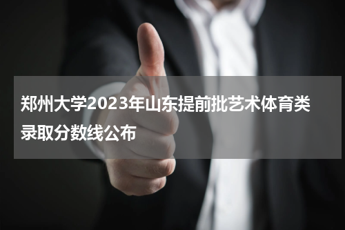 郑州大学2023年山东提前批艺术体育类录取分数线公布