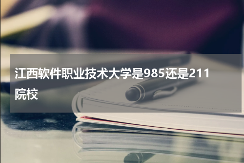 江西软件职业技术大学是985还是211呢
