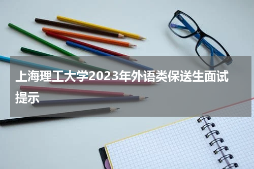 上海理工大学2023年外语类保送生面试提示