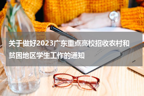 广东：关于做好2023年重点高校招收农村和贫困地区学生工作的重要通知