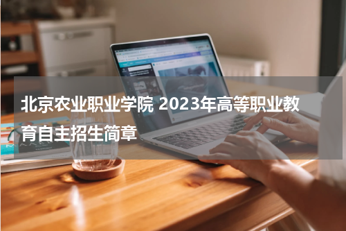 北京农业职业学院自主招生简章2023年