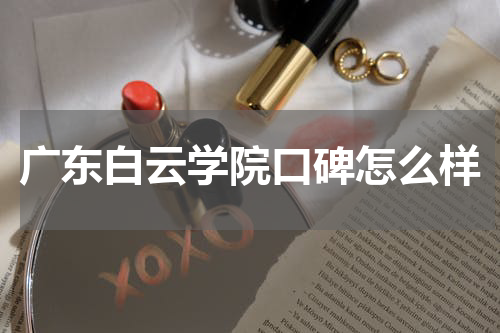 广东白云学院口碑评价好不好