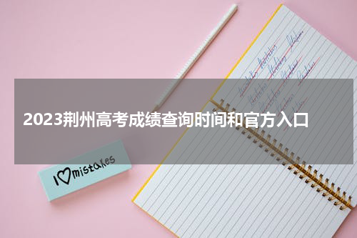 2023荆州高考成绩查询时间和官方入口