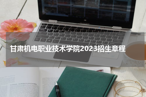 甘肃机电职业技术学院2023年招生简章公布