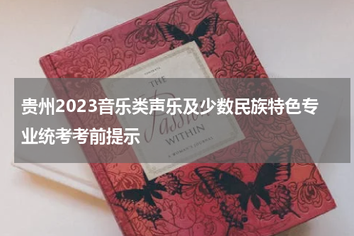 贵州2023音乐类声乐及少数民族特色专业统考考前注意事项