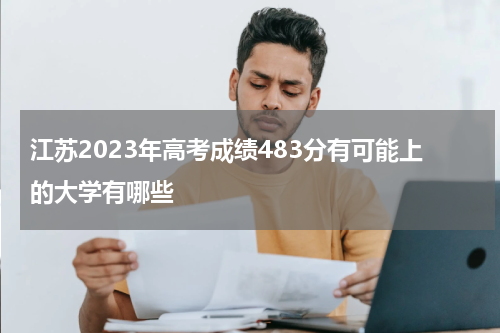 江苏2023年高考成绩483分有可能上的大学有哪些