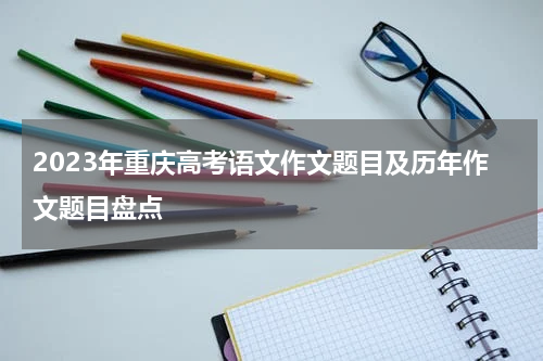 2023年重庆高考语文作文题目及历年作文题目汇总