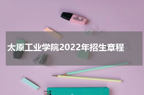 太原工业学院2023年最新标准招生简章公布