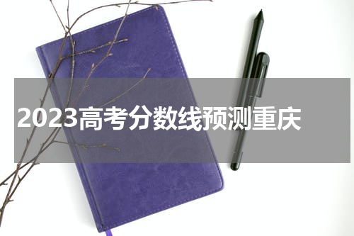 高考分数线预测2023重庆最新