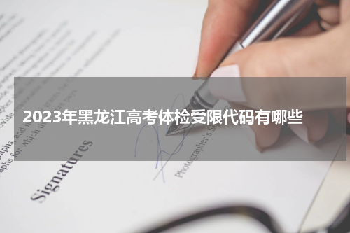 2023年黑龙江高考体检受限代码有哪些