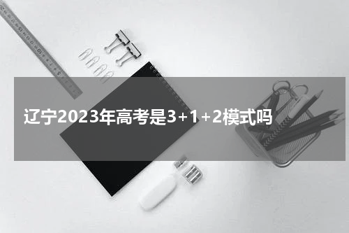 辽宁新高考改革方案 2023年高考采用3+1+2模式