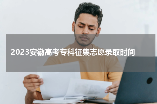 2023安徽高考专科征集志愿录取时间