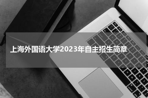 上海外国语大学2023年自主招生报名时间条件