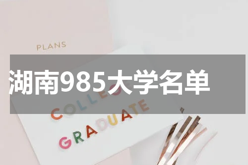 2023年湖南今年所有的重点985大学名单和211大学名单