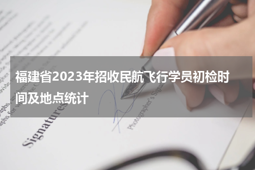 福建省2023年招收民航飞行学员初检时间及地点公布