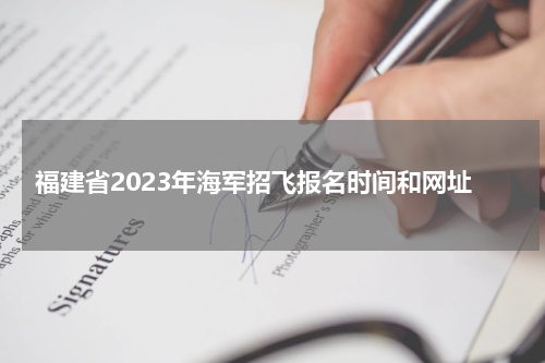 福建省2023年海军招飞报名时间及入口