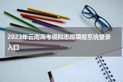 2023年云南高考模拟志愿填报系统登录入口