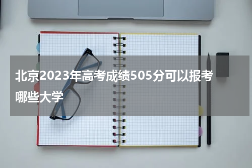 北京2023年高考成绩505分有可能上的大学有哪些