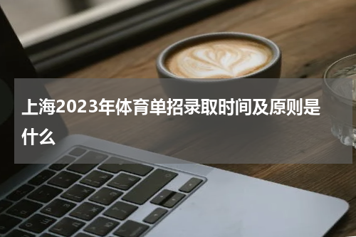 上海2023年体育单招录取时间及原则公布