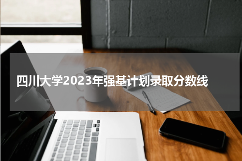 四川大学2023年强基计划录取分数线