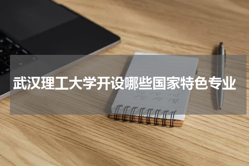 2023年武汉理工大学开设哪些国家特色专业学科
