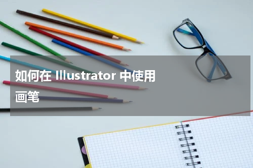 如何在Illustrator 中使用画笔方法汇总 Illustrator画笔教程大全