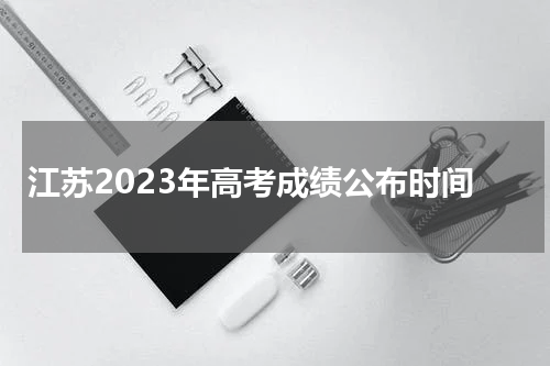 2023江苏高考成绩查询日期