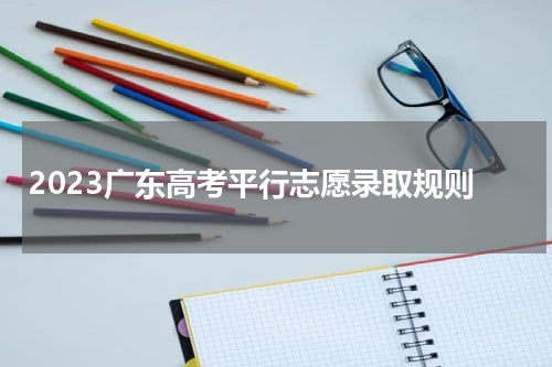 2023广东高考平行志愿录取规则是什么