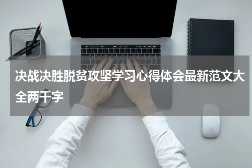 决战决胜脱贫攻坚学习心得体会最新范文大全两千字