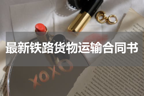 最新铁路货物运输合同书