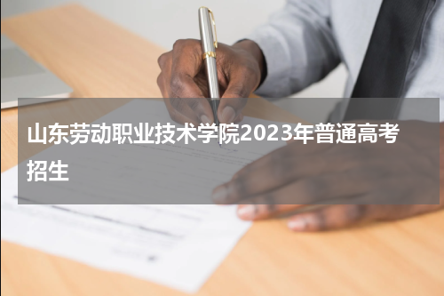 山东劳动职业技术学院2023年普通高考招生章程