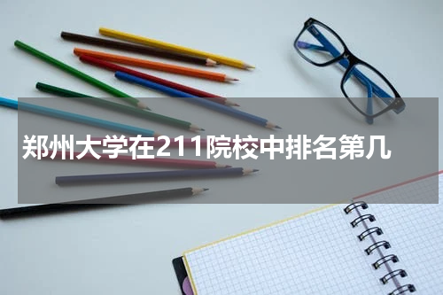 郑州大学2023年在211院校中排名第几 高考最低多少分能被郑州大学录取