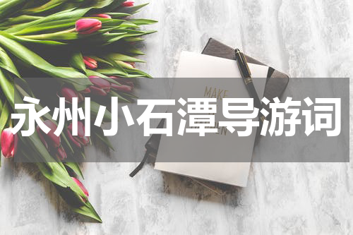 永州小石潭导游词