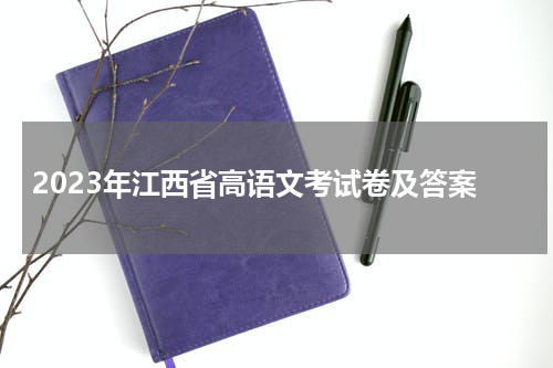 2023年江西省高考语文试题及答案解析,江西高考语文答案