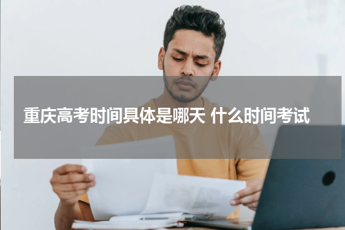 2024重庆高考时间安排具体是哪天 几月几号考试