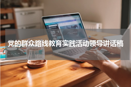 党的群众路线教育实践活动领导讲话稿
