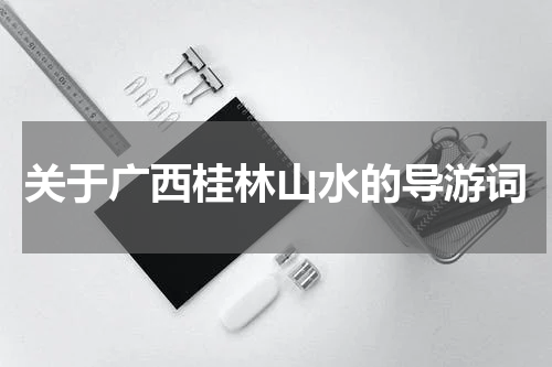关于广西桂林山水的导游词