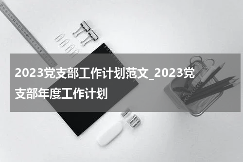 2023党支部工作计划范文_2023党支部年度工作计划