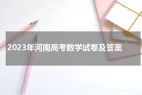 2023年河南省高考数学试题及答案解析,河南高考数学答案