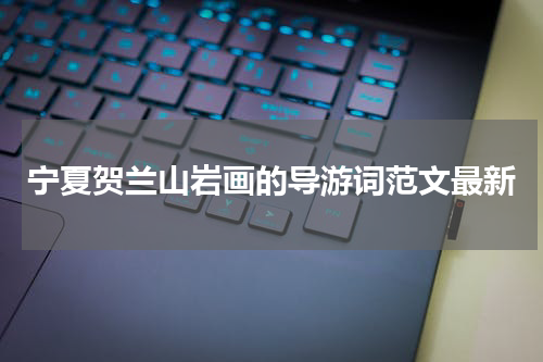 宁夏贺兰山岩画的导游词范文最新