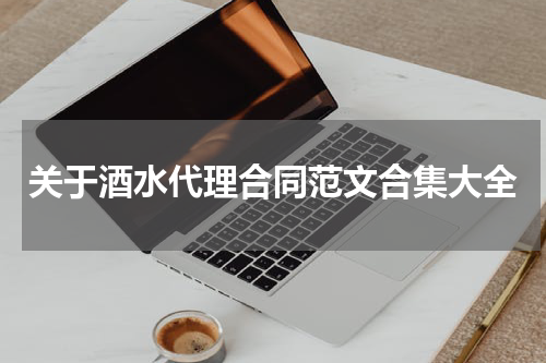 关于酒水代理合同范文合集大全
