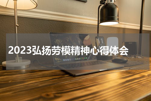 2023弘扬劳模精神心得体会