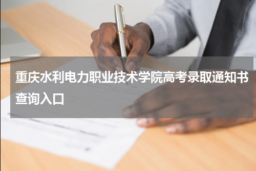 重庆水利电力职业技术学院2023年各专业高考录取通知书查询入口
