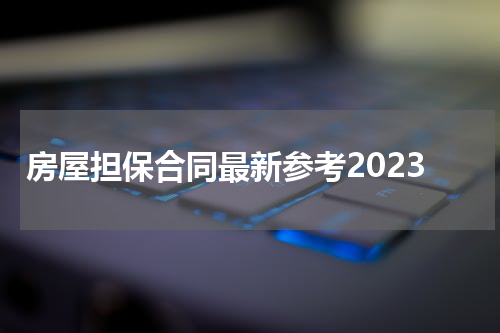 房屋担保合同最新参考2023