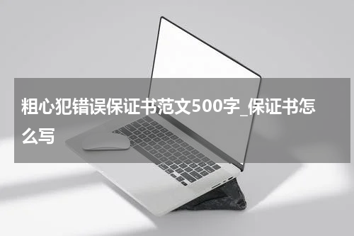 粗心犯错误保证书范文500字_保证书怎么写