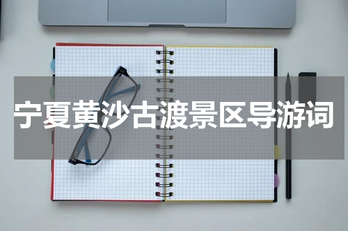 宁夏黄沙古渡景区导游词