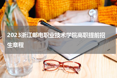 浙江邮电职业技术学院2023招生章程（高职提前招生问答）